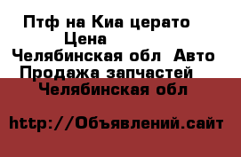 Птф на Киа церато3 › Цена ­ 3 500 - Челябинская обл. Авто » Продажа запчастей   . Челябинская обл.